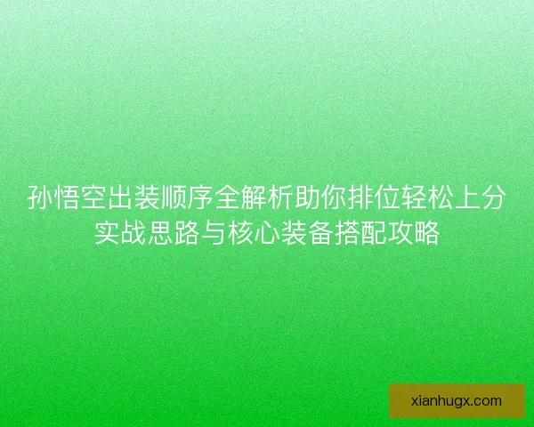 孙悟空出装顺序全解析助你排位轻松上分实战思路与核心装备搭配攻略
