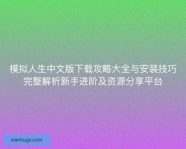 模拟人生中文版下载攻略大全与安装技巧完整解析新手进阶及资源分享平台