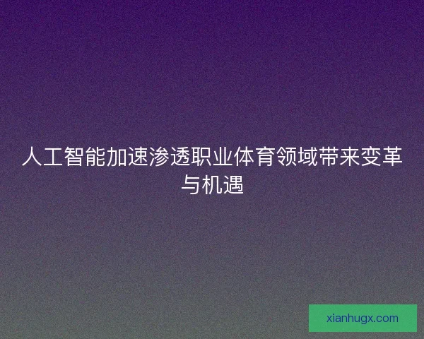 人工智能加速渗透职业体育领域带来变革与机遇