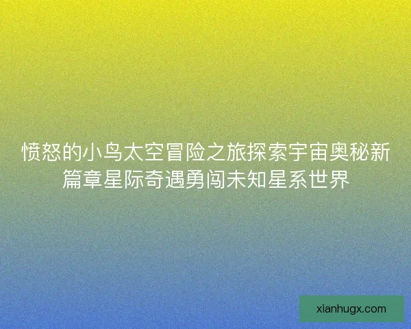 愤怒的小鸟太空冒险之旅探索宇宙奥秘新篇章星际奇遇勇闯未知星系世界