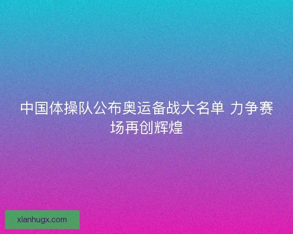 中国体操队公布奥运备战大名单 力争赛场再创辉煌