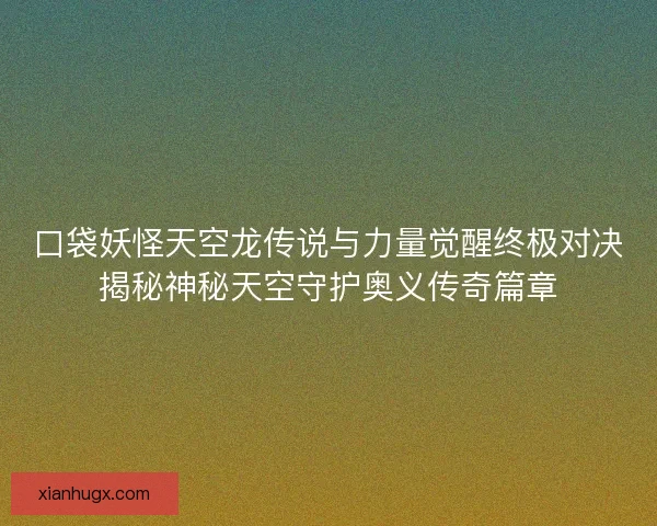 口袋妖怪天空龙传说与力量觉醒终极对决揭秘神秘天空守护奥义传奇篇章