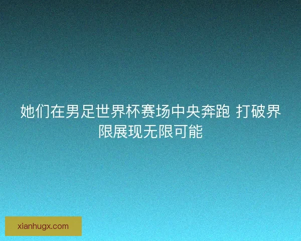 她们在男足世界杯赛场中央奔跑 打破界限展现无限可能